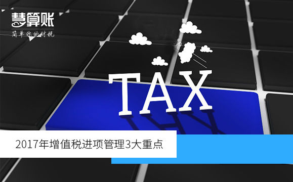 2017年增值稅進項管理3大重點（附增值稅發(fā)票開具和申報的問題）