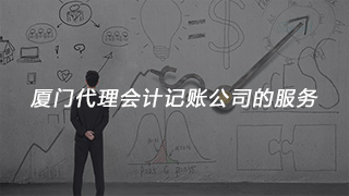 廈門代理會計記賬公司的服務(wù) 廈門代理會計記賬公司的服務(wù)