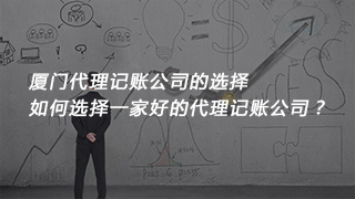廈門代理記賬公司的選擇，如何選擇一家好的代理記賬公司？