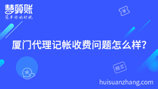 廈門代理記帳收費(fèi)問題怎么樣？聰明老板的聰明之處就在這里體現(xiàn)